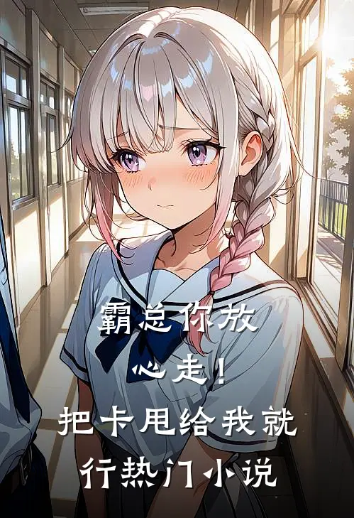 霸总你放心走！把卡甩给我就行热门小说