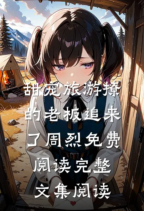 甜宠旅游撩的老板追来了周烈免费阅读完整文集阅读