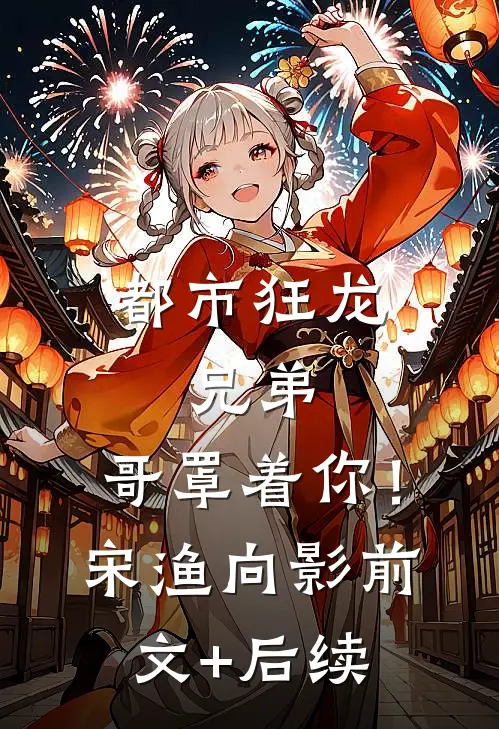 都市狂龙：兄弟，哥罩着你！宋渔向影前文+后续