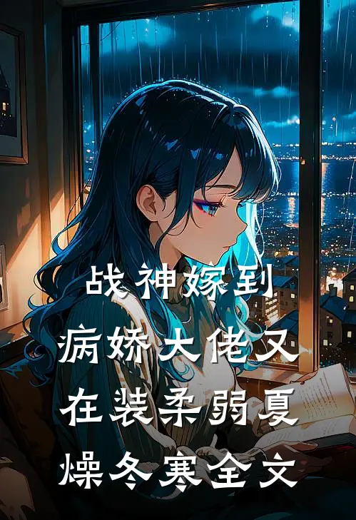 战神嫁到:病娇大佬又在装柔弱 夏燥冬寒全文