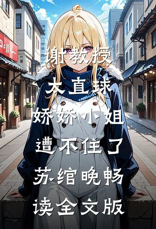 谢教授太直球，娇娇小姐遭不住了苏绾晚畅读全文版