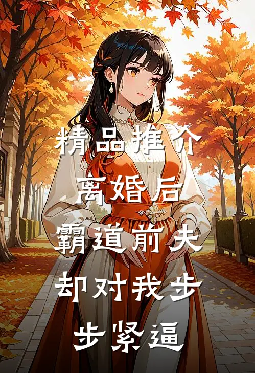 精品推介离婚后，霸道前夫却对我步步紧逼