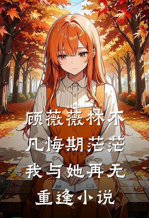 顾薇薇林不凡悔期茫茫，我与她再无重逢小说