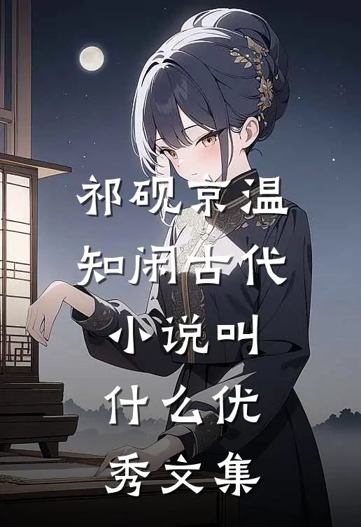 祁砚京温知闲古代小说叫什么优秀文集