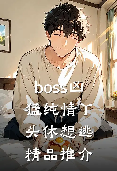 boss凶猛纯情丫头休想逃精品推介