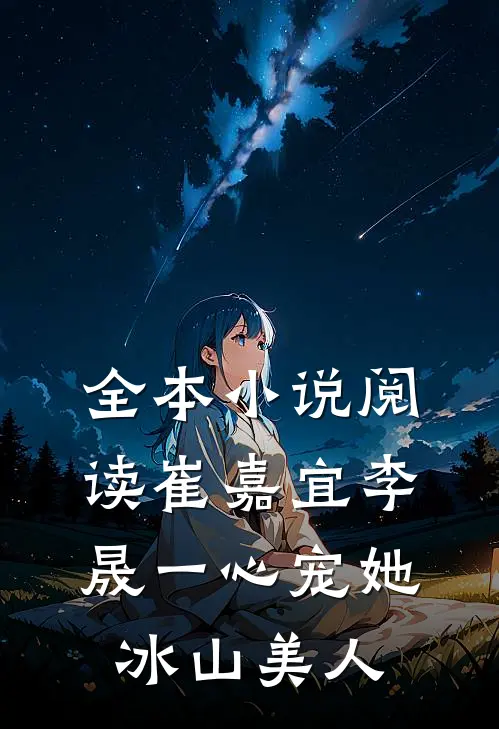 全本小说阅读崔嘉宜李晟一心宠她冰山美人