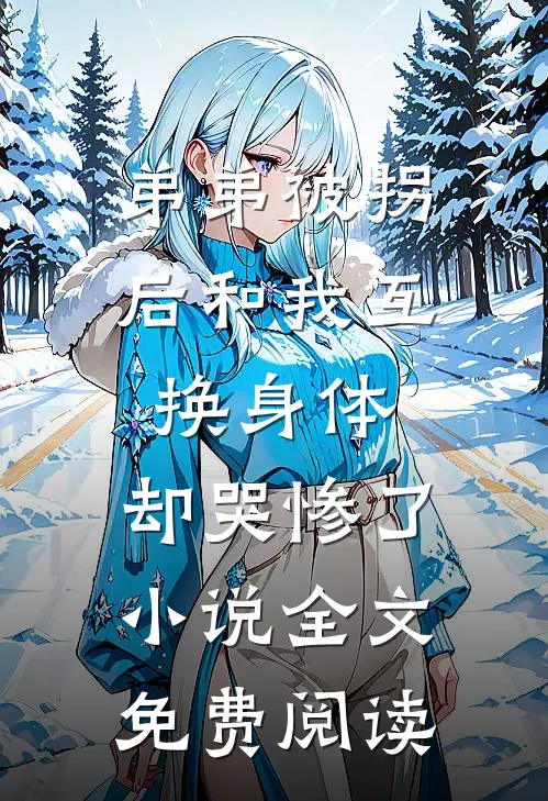 弟弟被拐后和我互换身体，却哭惨了小说全文免费阅读