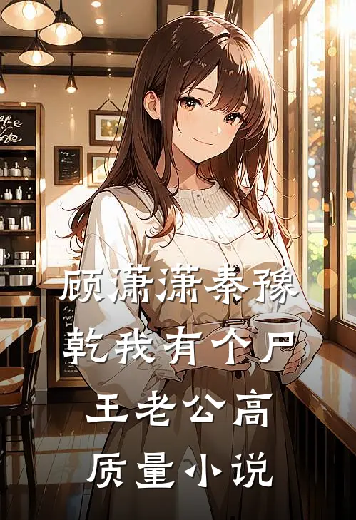 顾潇潇秦豫乾我有个尸王老公高质量小说