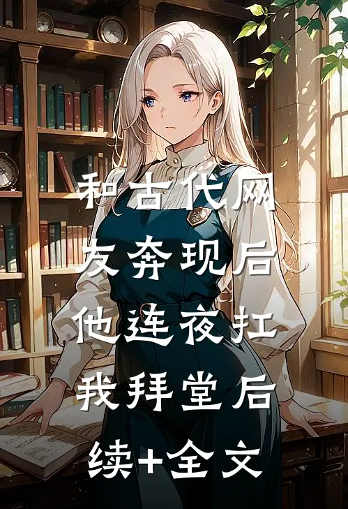 和古代网友奔现后，他连夜扛我拜堂后续+全文