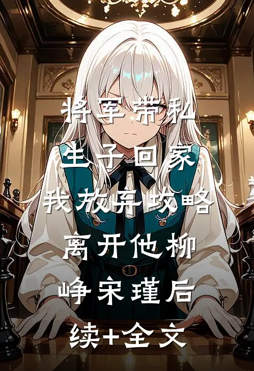 将军带私生子回家，我放弃攻略离开他柳峥宋瑾后续+全文