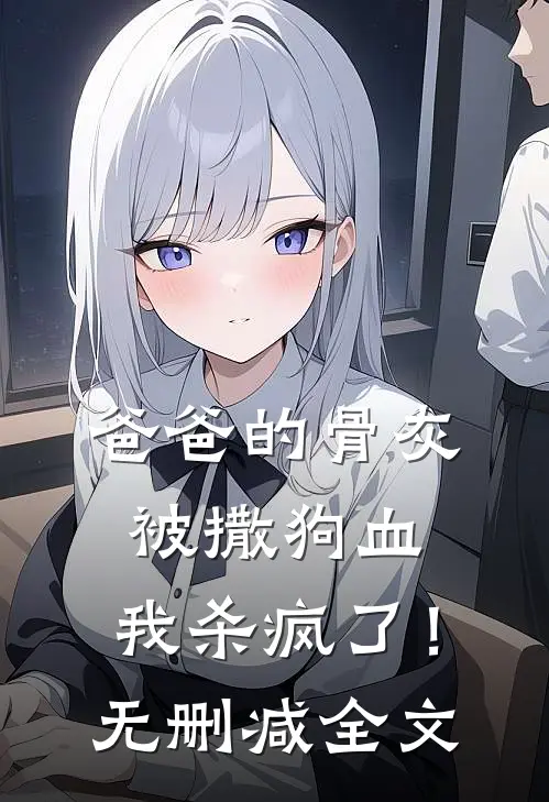 爸爸的骨灰被撒狗血，我杀疯了！无删减全文