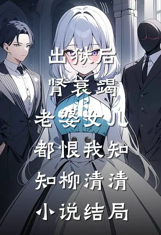 出狱后肾衰竭，老婆女儿都恨我知知柳清清小说结局