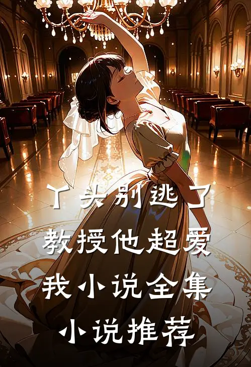 丫头别逃了教授他超爱我小说全集小说推荐