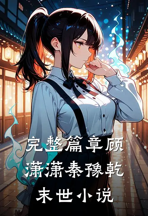 完整篇章顾潇潇秦豫乾末世小说