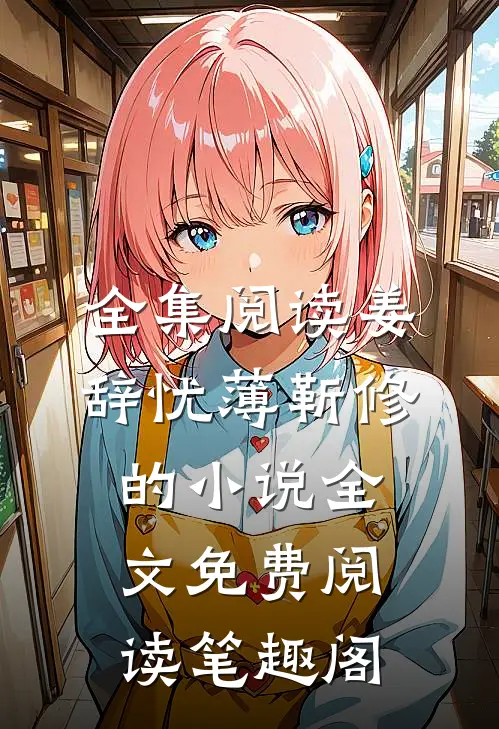 全集阅读姜辞忧薄靳修的小说全文免费阅读笔趣阁