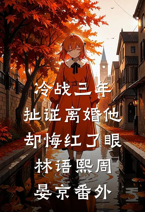 冷战三年，扯证离婚他却悔红了眼林语熙周晏京 番外