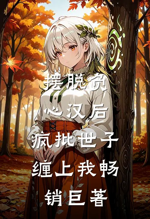 摆脱负心汉后，疯批世子缠上我畅销巨著