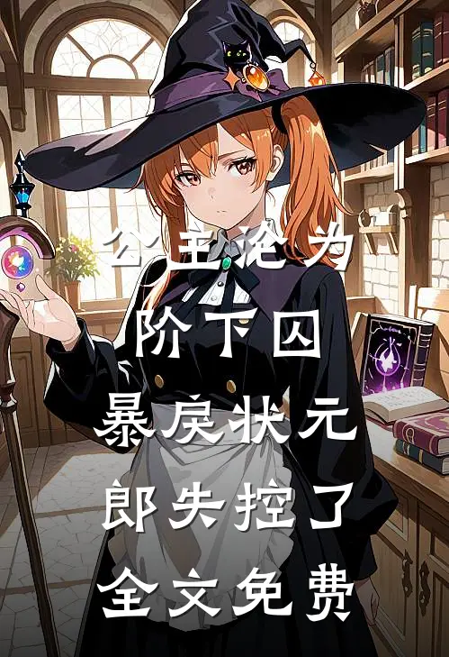 公主沦为阶下囚，暴戾状元郎失控了全文免费