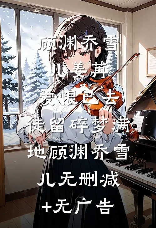 顾渊乔雪儿姜苒:爱恨已去，徒留碎梦满地顾渊乔雪儿无删减+无广告