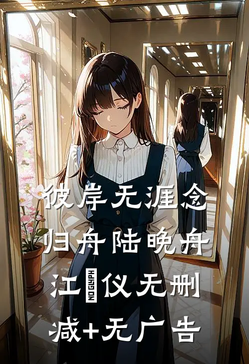 彼岸无涯念归舟陆晚舟江珺仪无删减+无广告