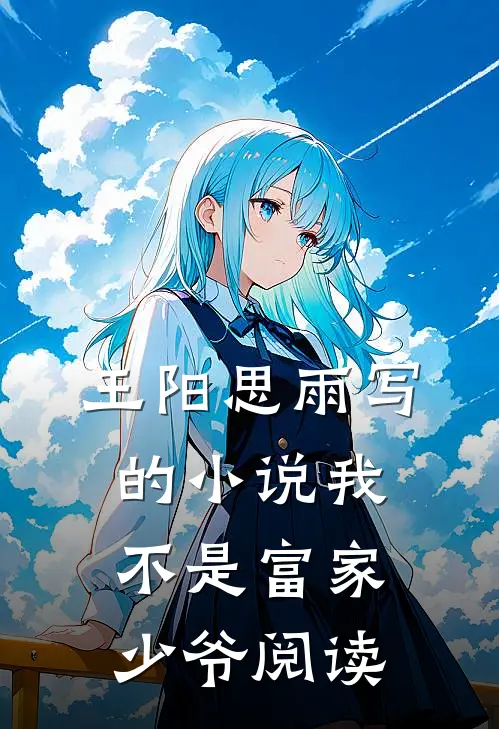 王阳思雨写的小说我不是富家少爷阅读