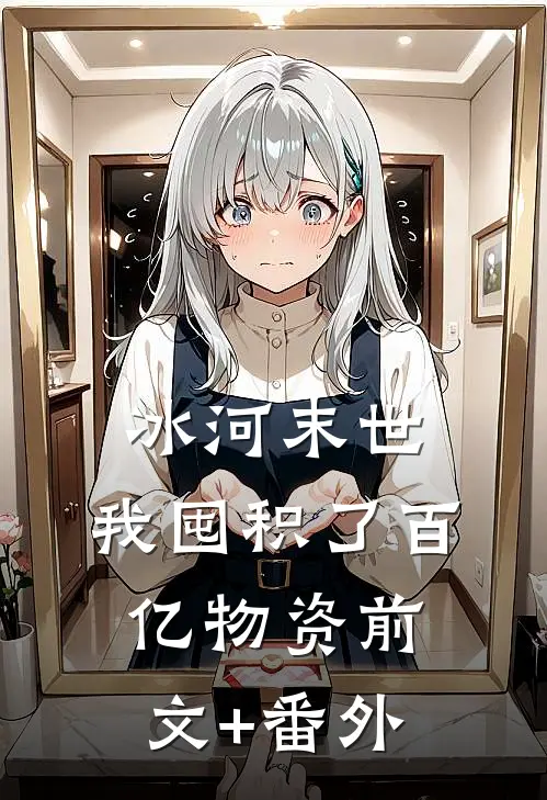 冰河末世，我囤积了百亿物资前文+番外