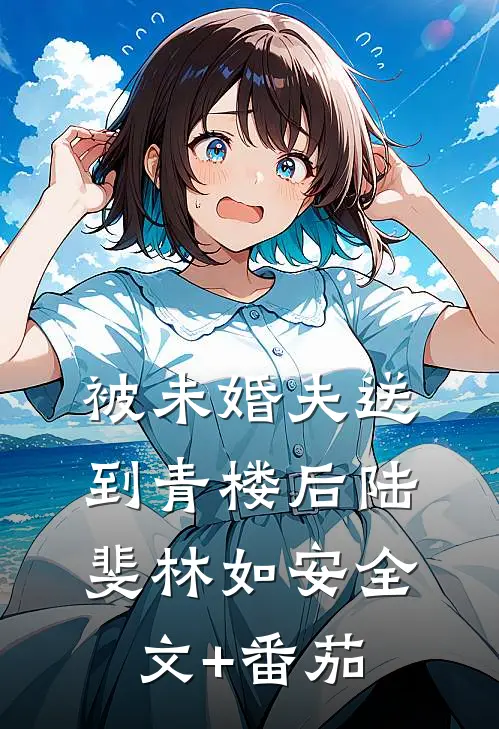 被未婚夫送到青楼后陆斐林如安全文+番茄