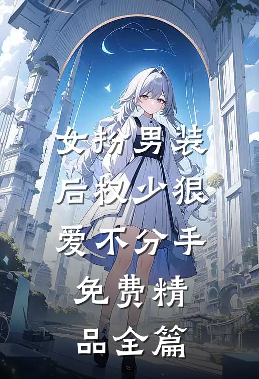 女扮男装后权少狠爱不分手免费精品全篇