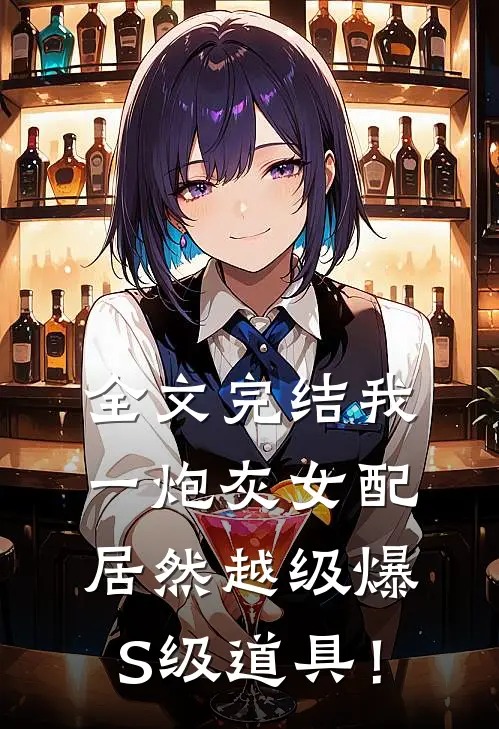 全文完结我一炮灰女配，居然越级爆S级道具！
