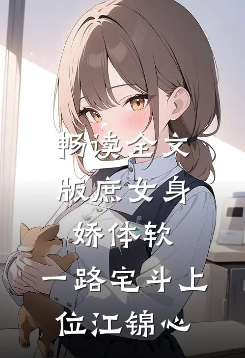 畅读全文版庶女身娇体软,一路宅斗上位江锦心