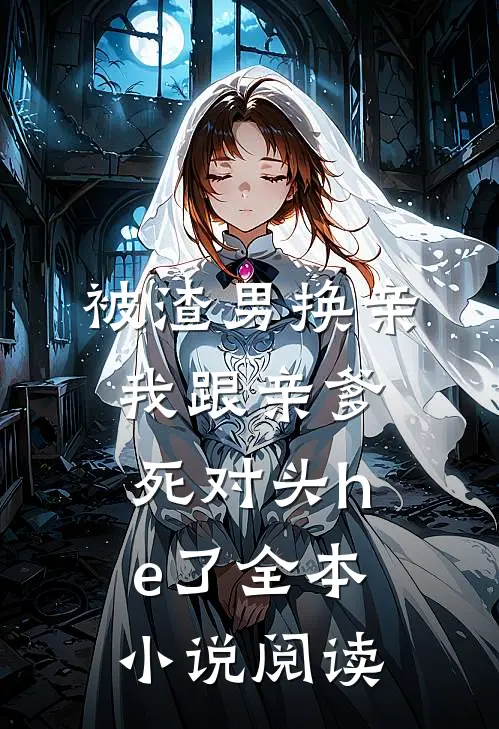 被渣男换亲，我跟亲爹死对头he了全本小说阅读