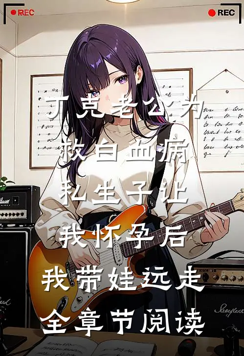丁克老公为救白血病私生子让我怀孕后，我带娃远走全章节阅读