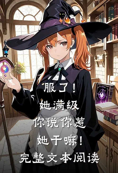 服了！她满级，你说你惹她干嘛！完整文本阅读
