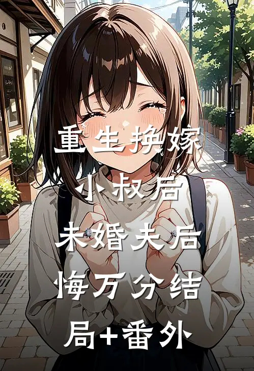 重生换嫁小叔后，未婚夫后悔万分结局+番外