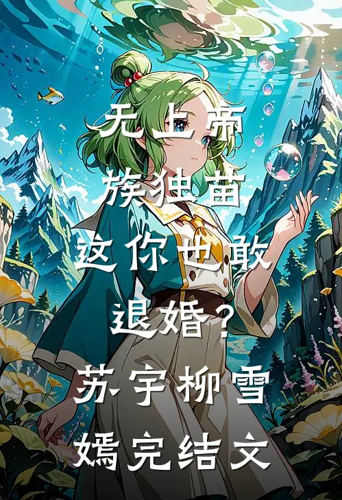 无上帝族独苗，这你也敢退婚？苏宇柳雪嫣完结文