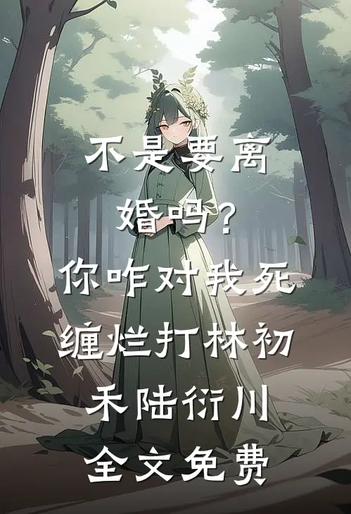不是要离婚吗？你咋对我死缠烂打林初禾陆衍川全文免费