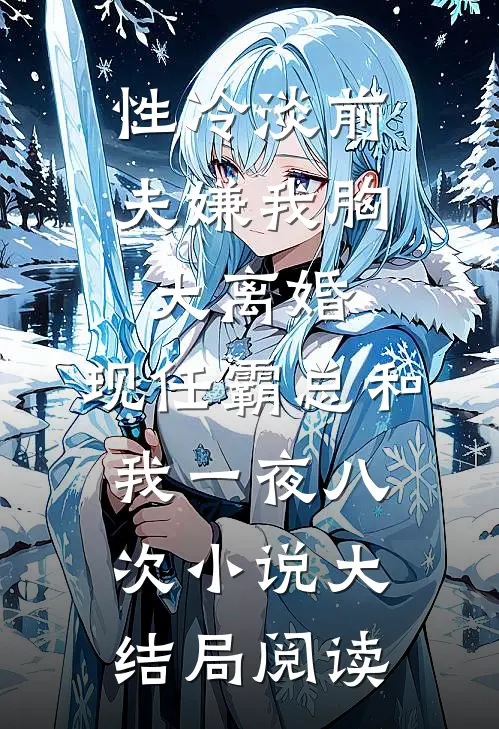 性冷淡前夫嫌我胸大离婚，现任霸总和我一夜八次小说大结局阅读