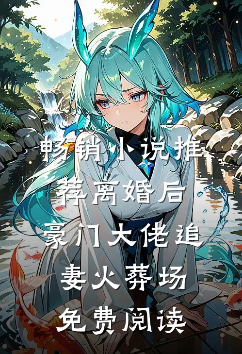 畅销小说推荐离婚后,豪门大佬追妻火葬场免费阅读