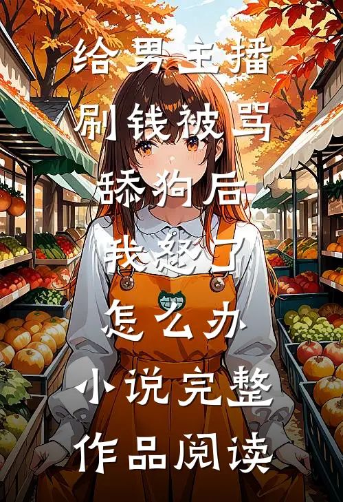 给男主播刷钱被骂舔狗后,我怒了怎么办,小说完整作品阅读