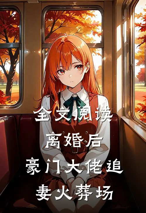 全文阅读离婚后，豪门大佬追妻火葬场