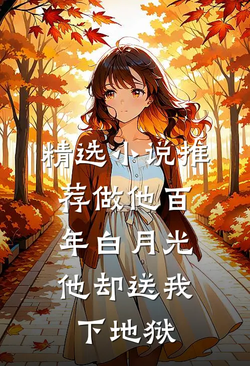 精选小说推荐做他百年白月光，他却送我下地狱