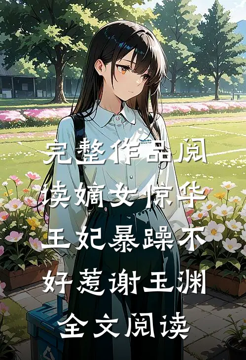 完整作品阅读嫡女惊华王妃暴躁不好惹 谢玉渊全文阅读