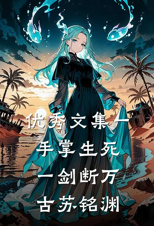 优秀文集一手掌生死,一剑断万古苏铭渊