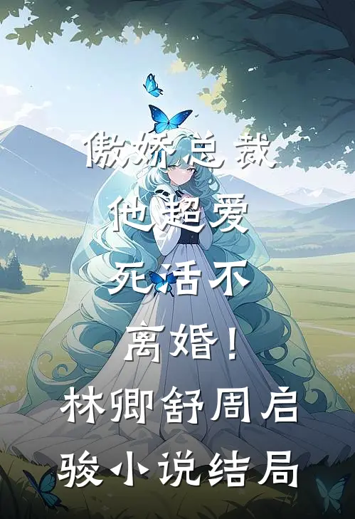 傲娇总裁他超爱，死活不离婚！林卿舒周启骏小说结局