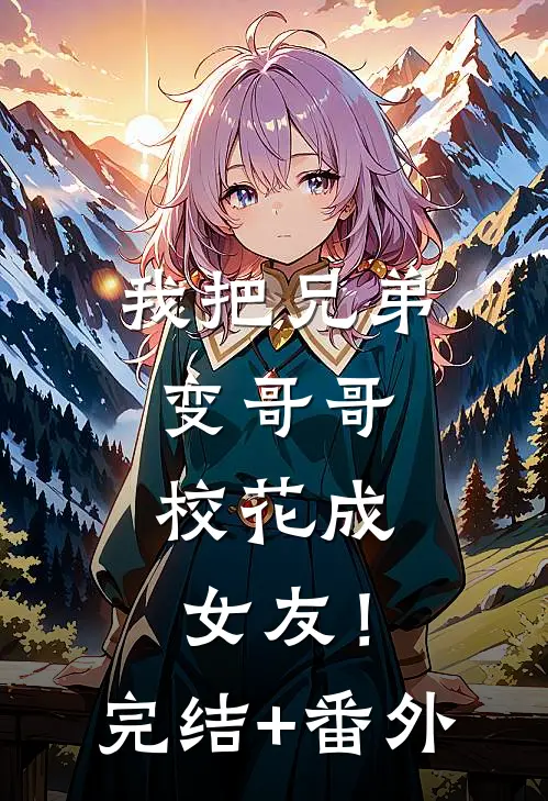 我把兄弟变哥哥，校花成女友！完结+番外