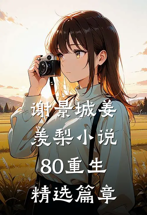 谢景城姜羡梨小说80重生精选篇章