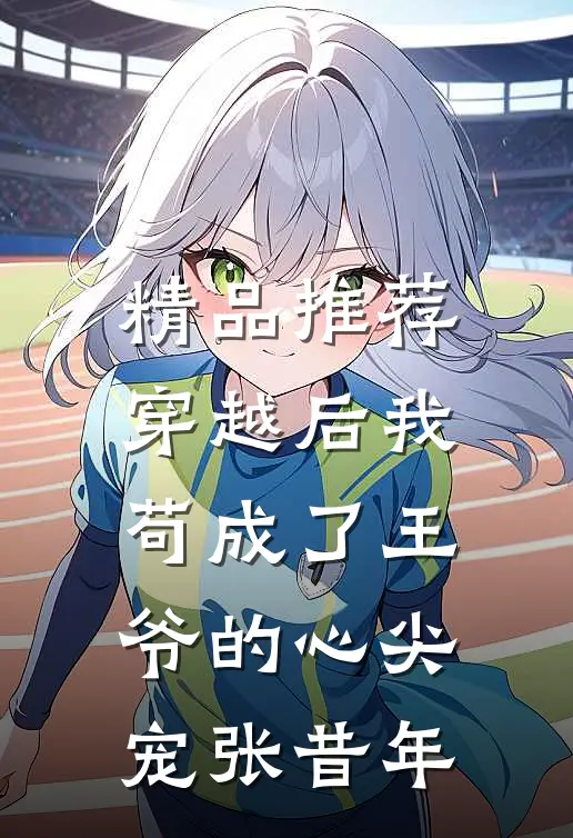 精品推荐穿越后我苟成了王爷的心尖宠张昔年