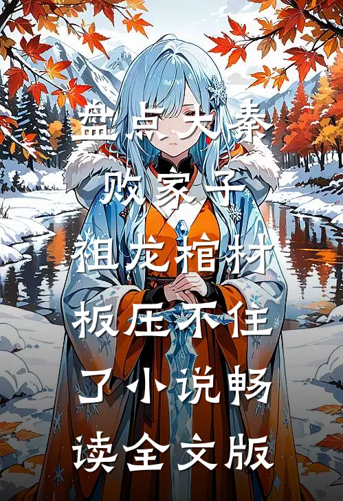 盘点大秦败家子,祖龙棺材板压不住了小说畅读全文版