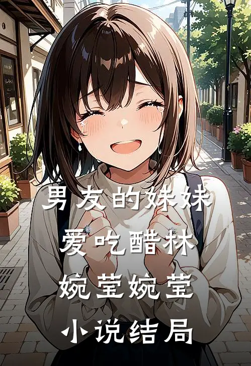 男友的妹妹爱吃醋林婉莹婉莹小说结局