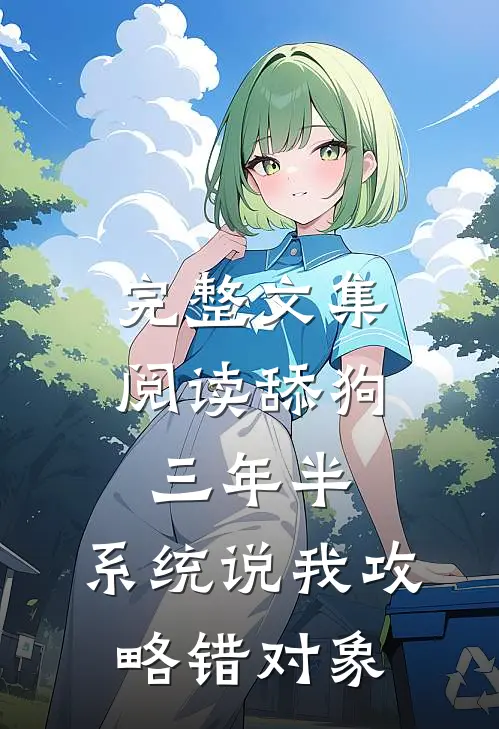 完整文集阅读舔狗三年半，系统说我攻略错对象
